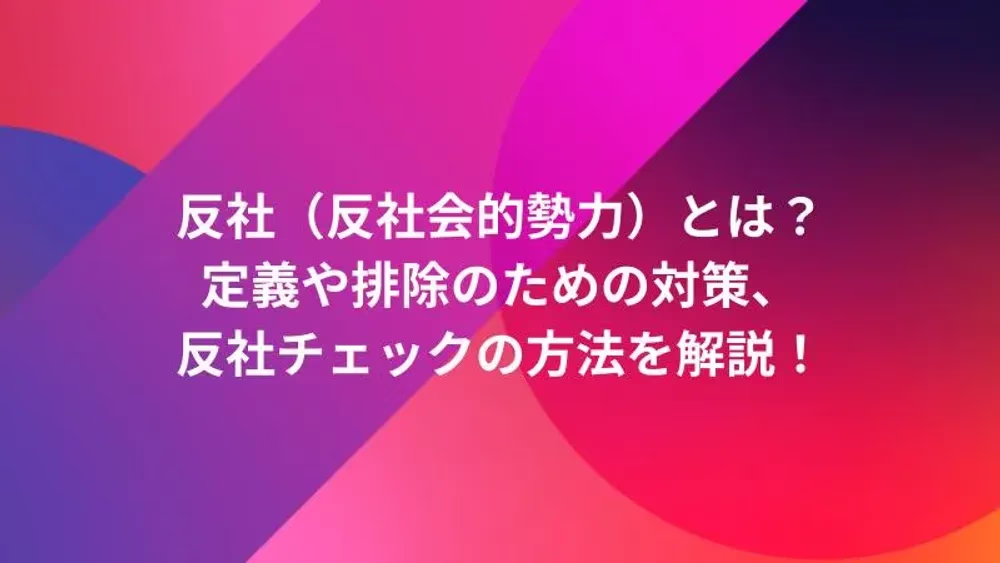 反社（反社会的勢力）とは？定義や排除のための対策、反社チェックの方法を解説！