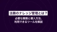法務のナレッジ管理とは？必要な業務と導入方法、利用できるツールを解説