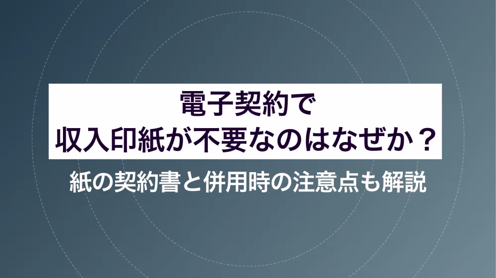 電子契約で収入印紙が不要なのはなぜか？紙の契約書と併用時の注意点も解説