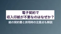 電子契約で収入印紙が不要なのはなぜか？紙の契約書と併用時の注意点も解説