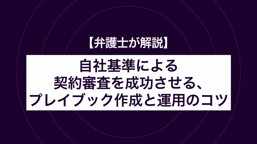 【弁護⼠が解説】⾃社基準による契約審査を成功させる、プレイブック作成と運⽤のコツ