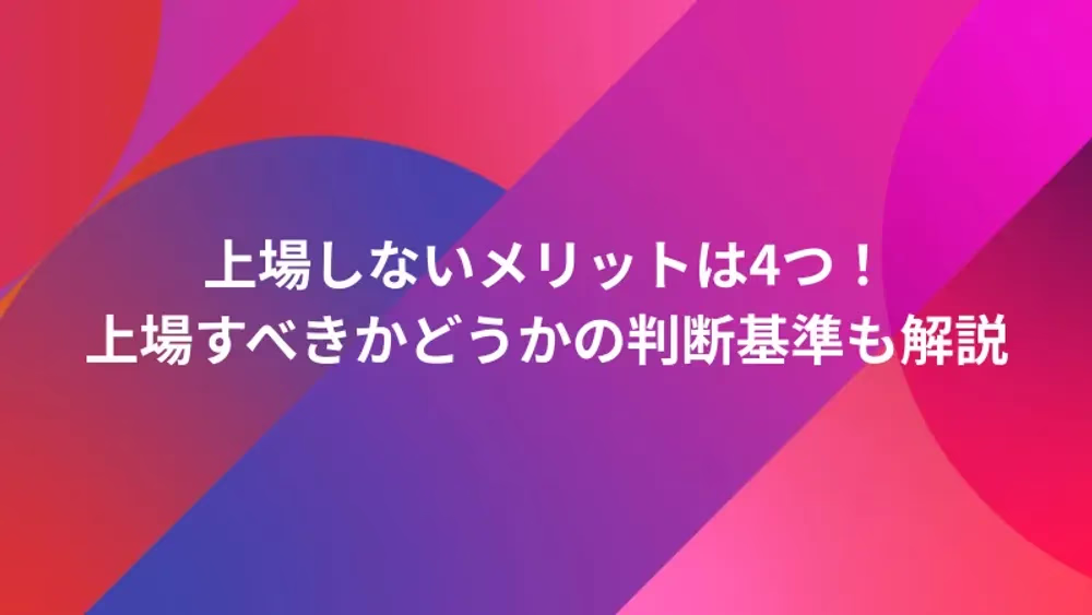 上場しないメリットは4つ！上場すべきかどうかの判断基準も解説