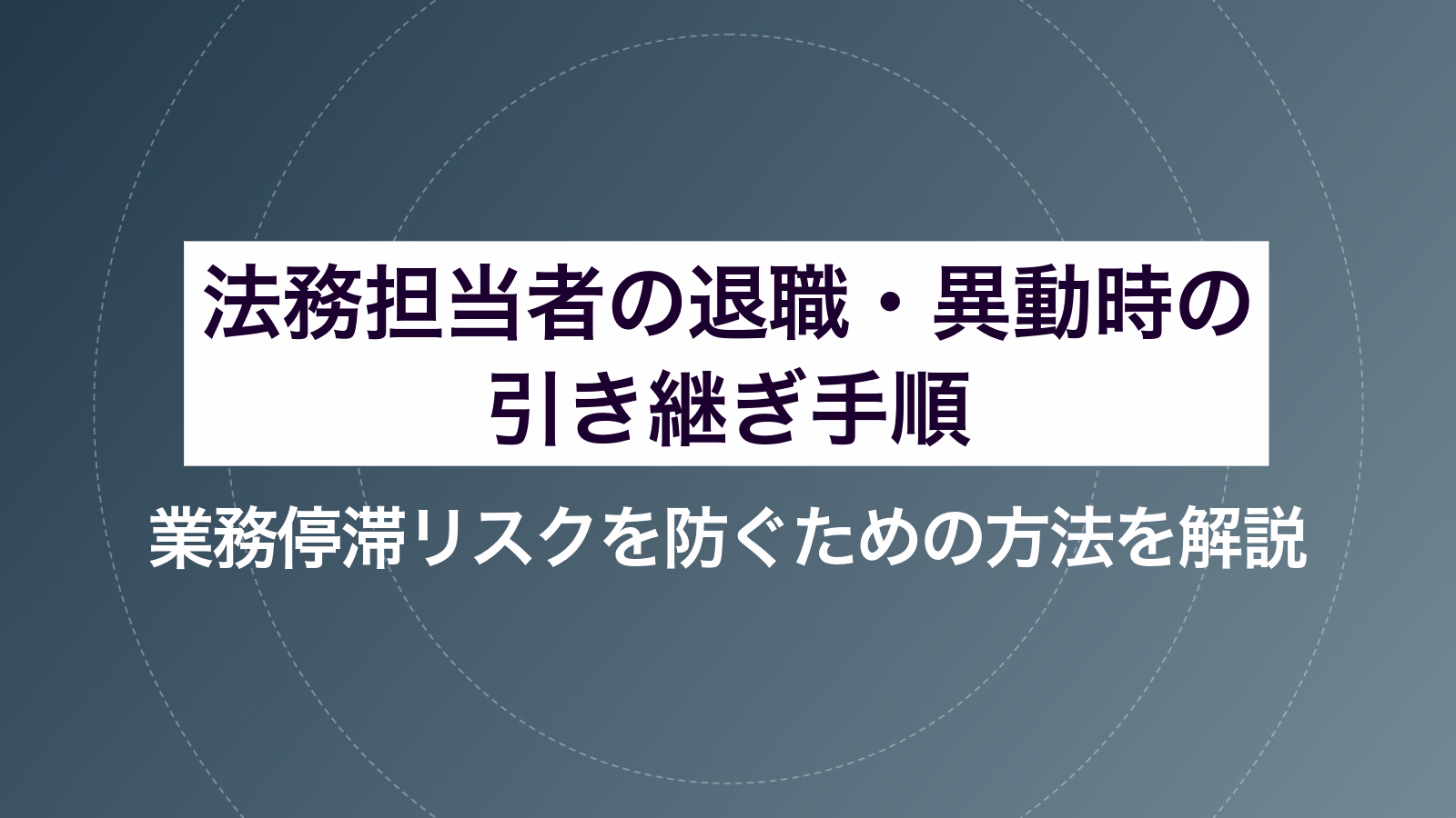 法務担当者の退職・異動時の引き継ぎ手順｜業務停滞リスクを防ぐための方法を解説