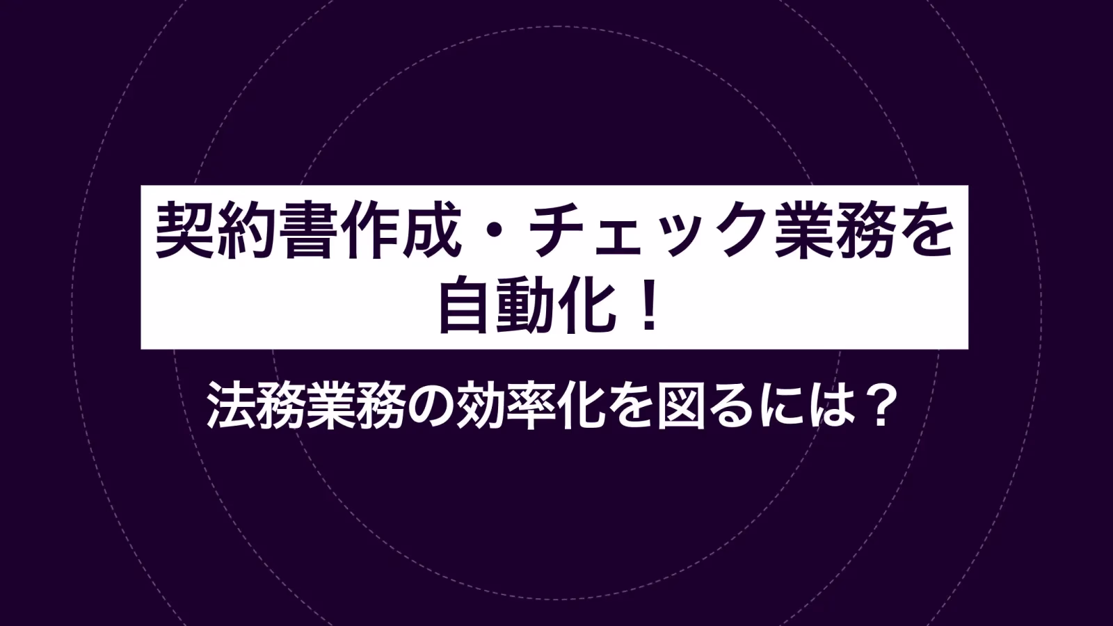 契約書作成・チェック業務を自動化!法務業務の効率化を図るには?