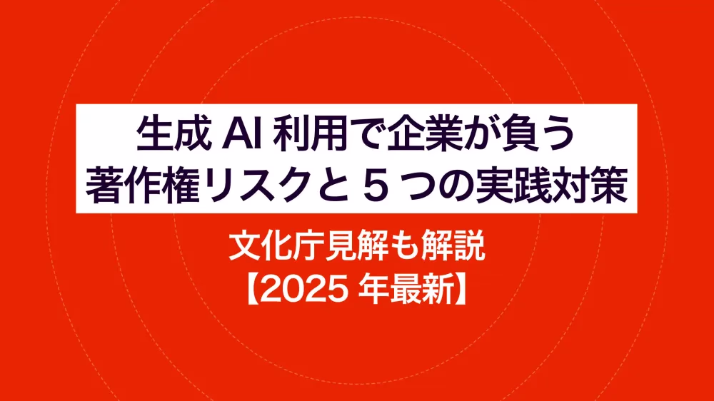 生成AI利用で企業が負う著作権リスクと5つの実践対策|文化庁見解も解説【2025年最新】