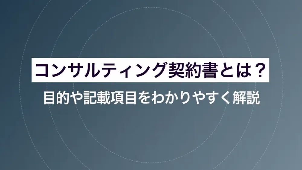 コンサルティング契約書とは？目的や記載項目をわかりやすく解説