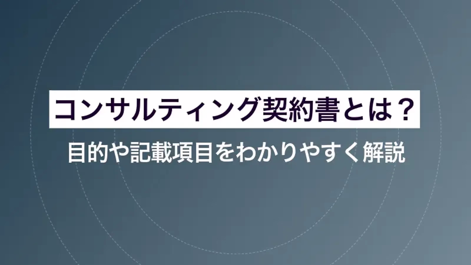 コンサルティング契約書とは?目的や記載項目をわかりやすく解説