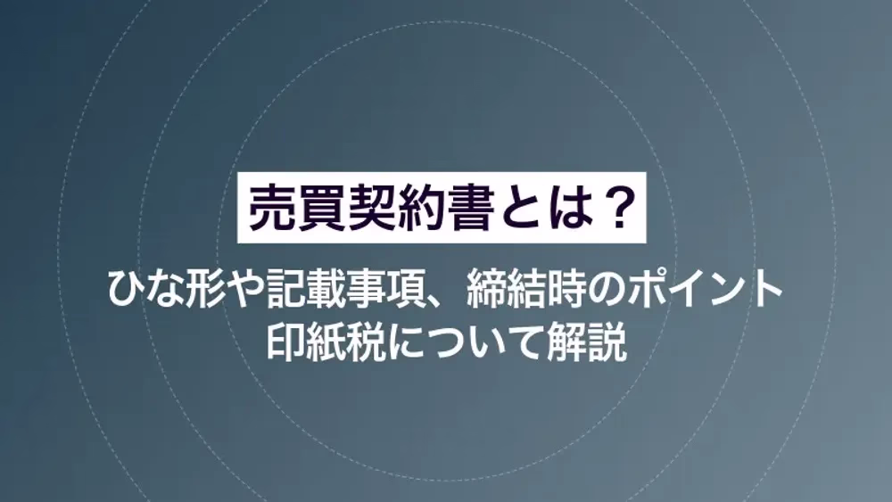 売買契約書とは｜ひな形や記載事項、締結時のポイント、印紙税について解説