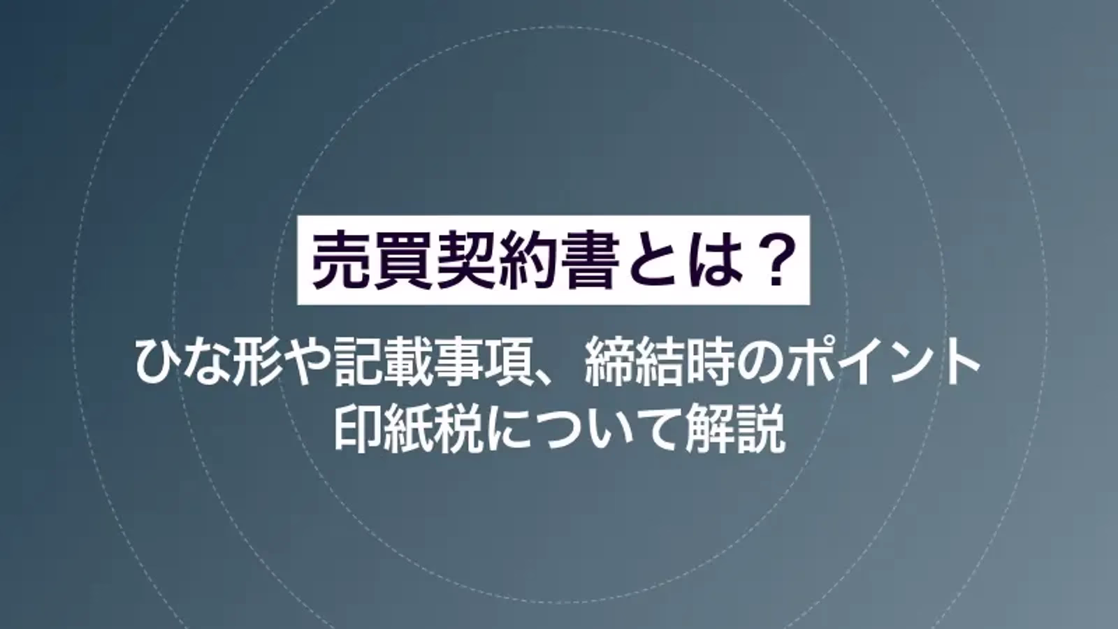 売買契約書とは|ひな形や記載事項、締結時のポイント、印紙税について解説