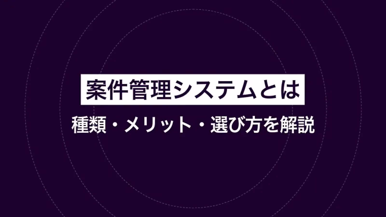 案件管理システムとは|種類・メリット・選び方を解説