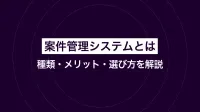 案件管理システムとは｜種類・メリット・選び方を解説
