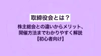 取締役会とは？株主総会との違いからメリット、開催方法までわかりやすく解説【初心者向け】