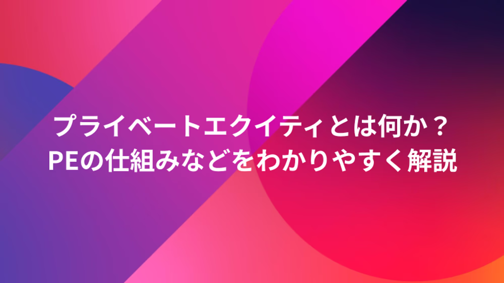 プライベートエクイティとは何か？PEの仕組みなどをわかりやすく解説
