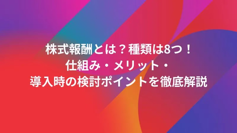 株式報酬とは？種類は8つ！仕組み・メリット・導入時の検討ポイントを徹底解説