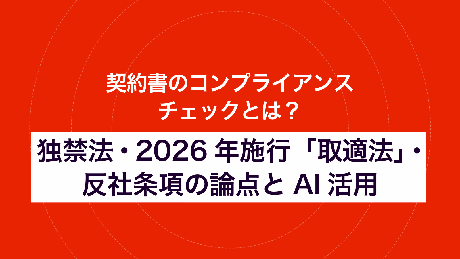  契約書のコンプライアンスチェックとは？ 独禁法・2026年施行「取適法」・反社条項の論点とAI活用