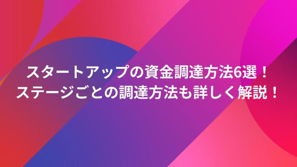 スタートアップの資金調達方法6選！ステージごとの調達方法も詳しく解説！