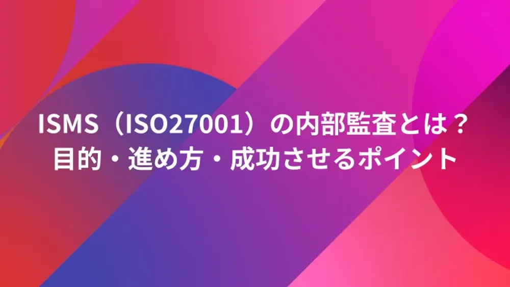 ISMS（ISO27001）の内部監査とは？目的・進め方・成功させるポイント