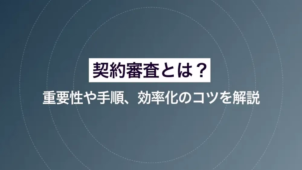 契約審査とは？その重要性や手順、効率化のコツを解説