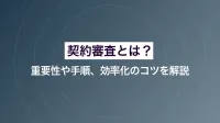 契約審査とは？その重要性や手順、効率化のコツを解説