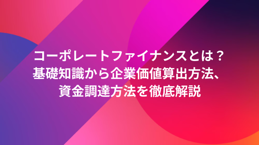 コーポレートファイナンスとは？基礎知識から企業価値算出方法、資金調達方法を徹底解説