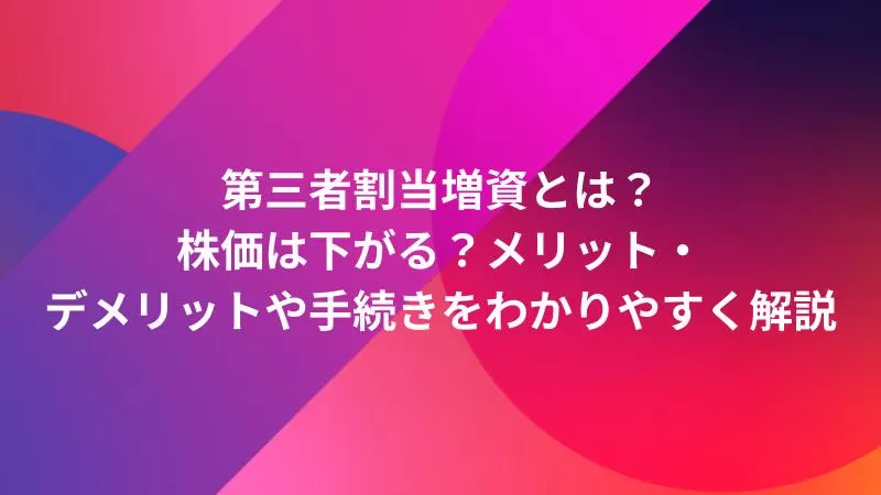 第三者割当増資とは？株価は下がる？メリット・デメリットや手続きをわかりやすく解説