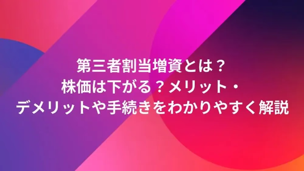 第三者割当増資とは？株価は下がる？メリット・デメリットや手続きをわかりやすく解説