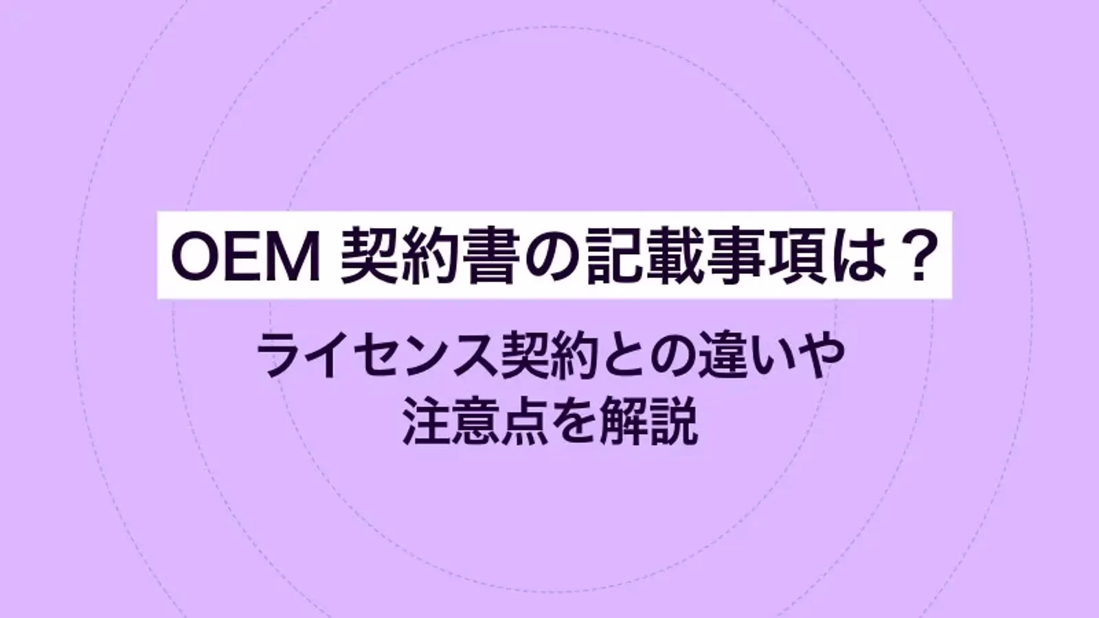 OEM契約書の記載事項は?ライセンス契約との違いや注意点を解説