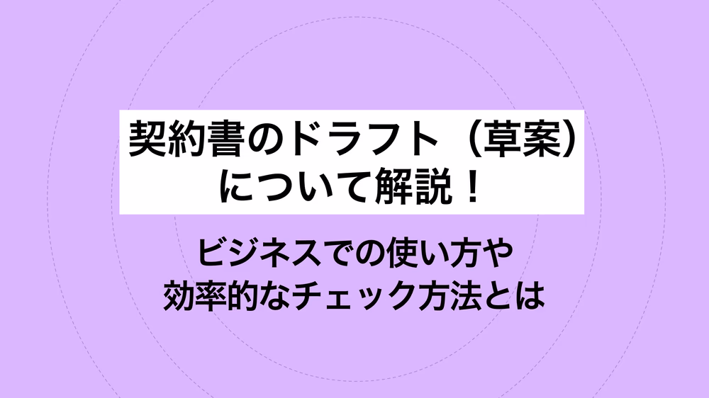 契約書のドラフト（草案）について解説！ビジネスでの使い方や効率的なチェック方法とは