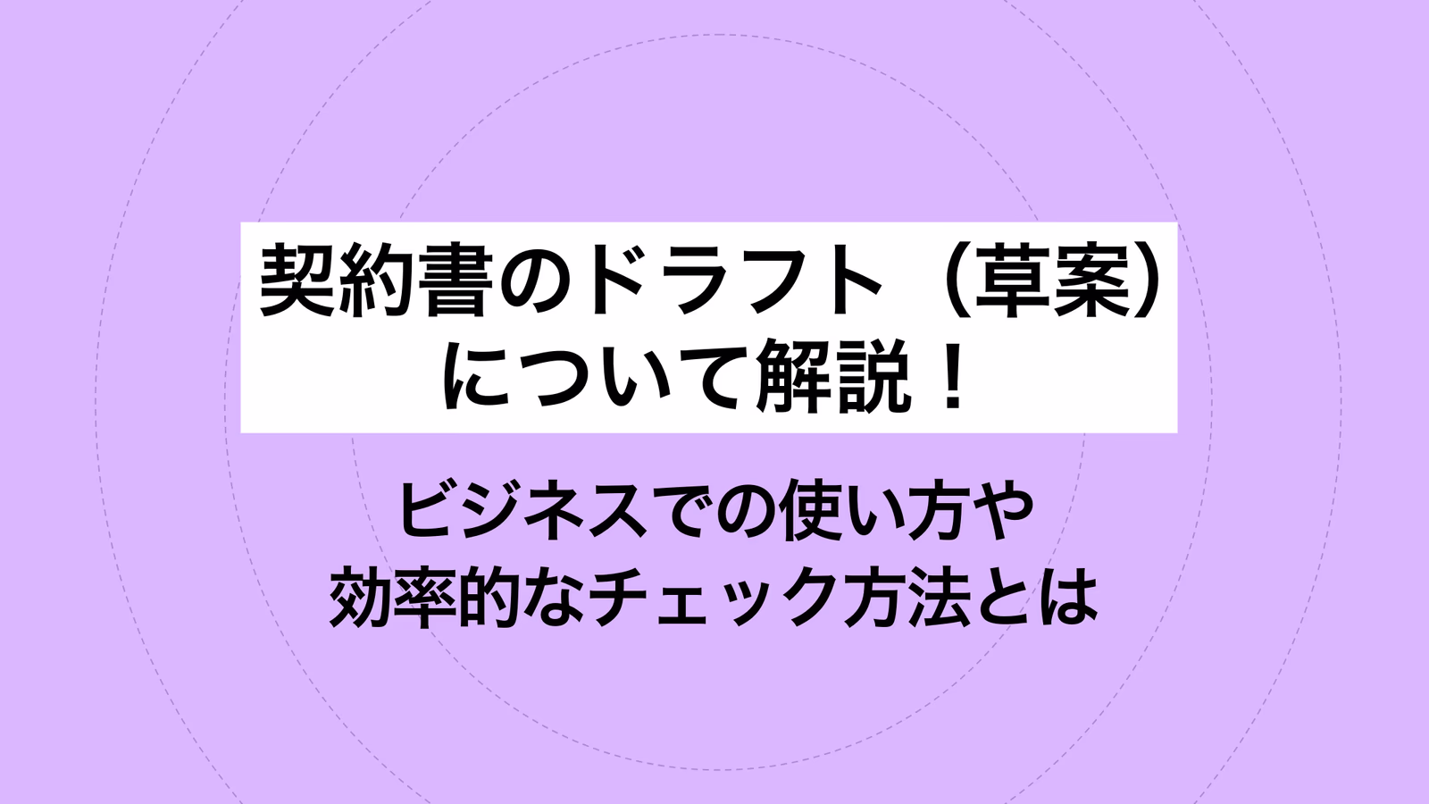 契約書のドラフト（草案）について解説！ビジネスでの使い方や効率的なチェック方法とは
