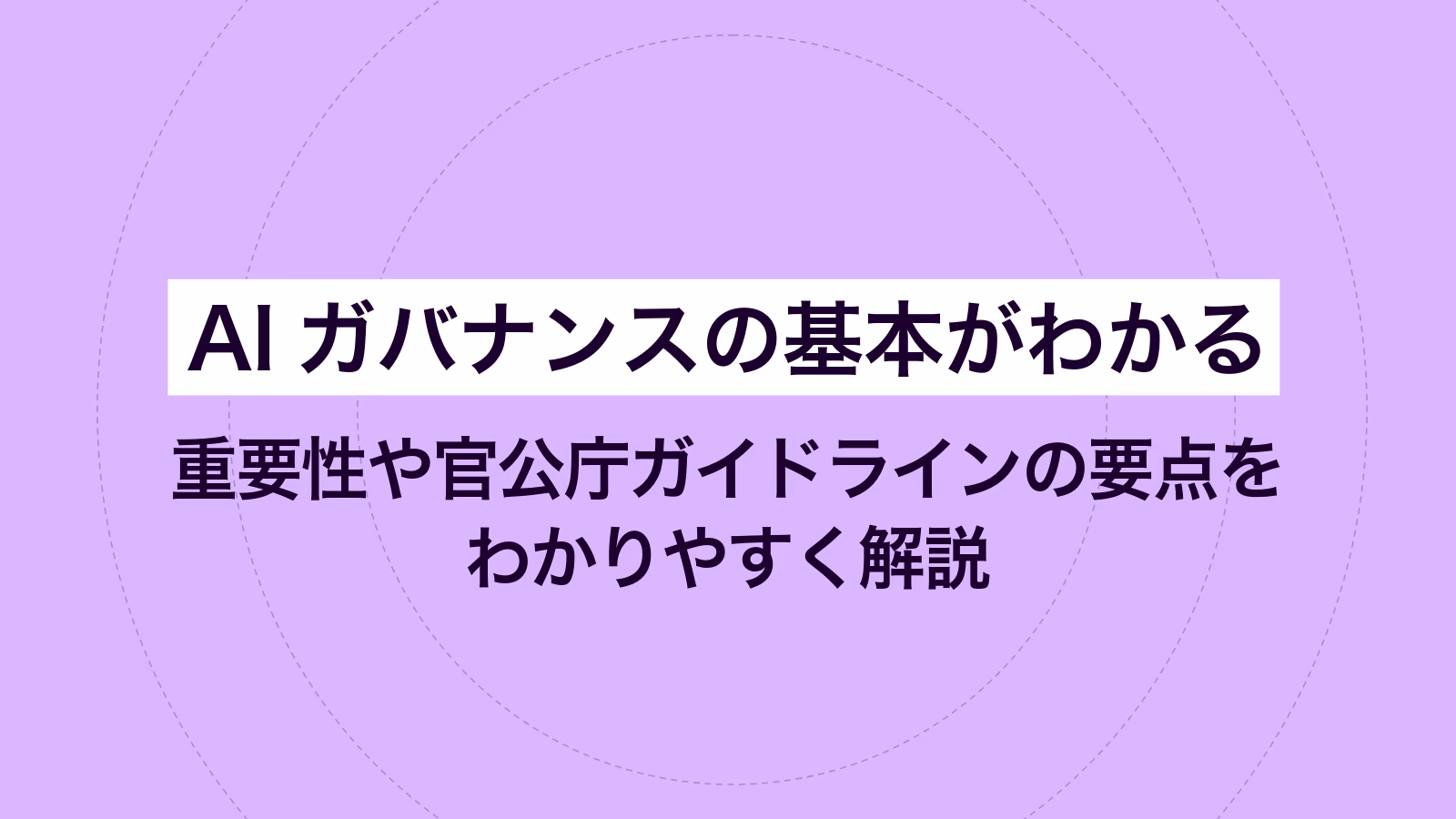 AIガバナンスの基本がわかる｜重要性や官公庁ガイドラインの要点をわかりやすく解説