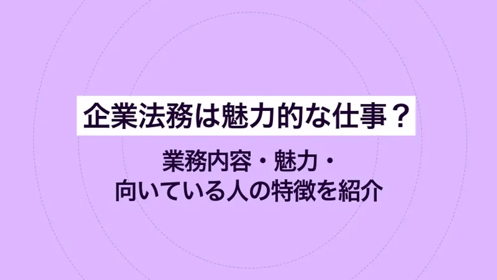 企業法務は魅力的な仕事？業務内容・魅力・向いている人の特徴を紹介