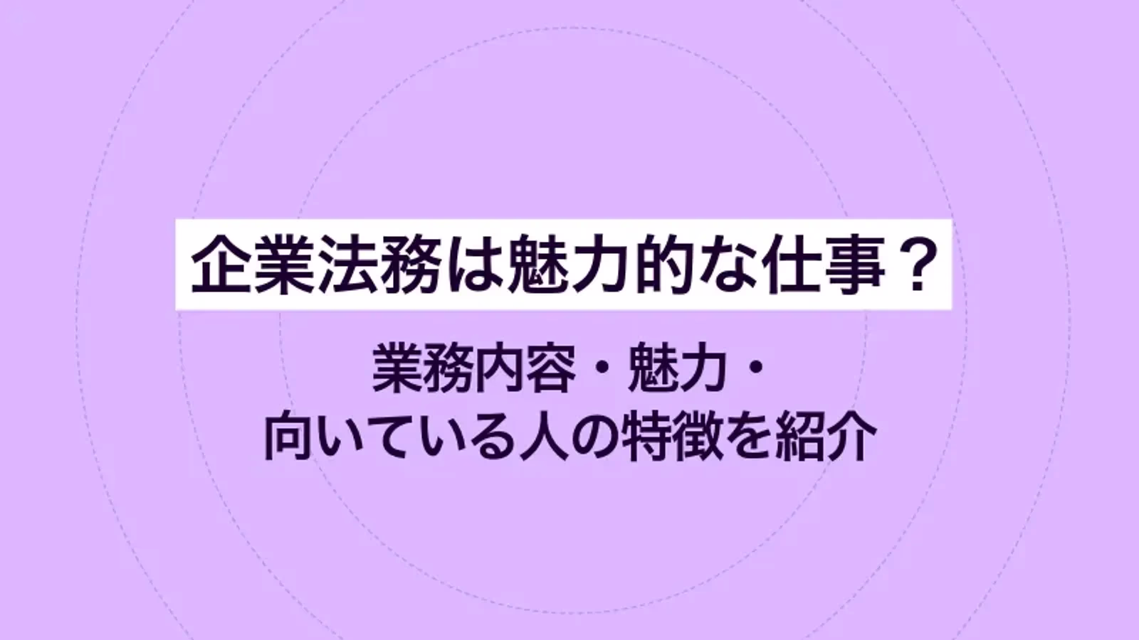企業法務は魅力的な仕事?業務内容・魅力・向いている人の特徴を紹介
