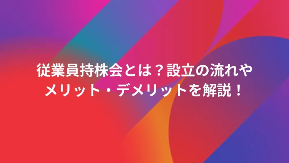 従業員持株会とは？設立の流れやメリット・デメリットを解説！