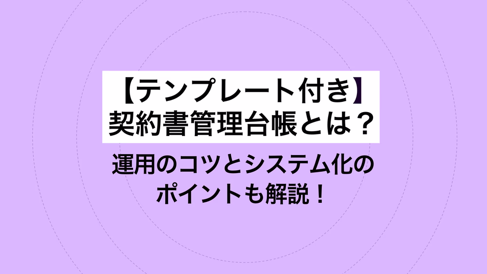 テンプレート付き｜契約書管理台帳とは？ 運用のコツとシステム化のポイントも解説！