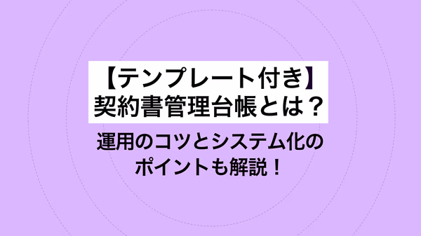 テンプレート付き｜契約書管理台帳とは？ 運用のコツとシステム化のポイントも解説！