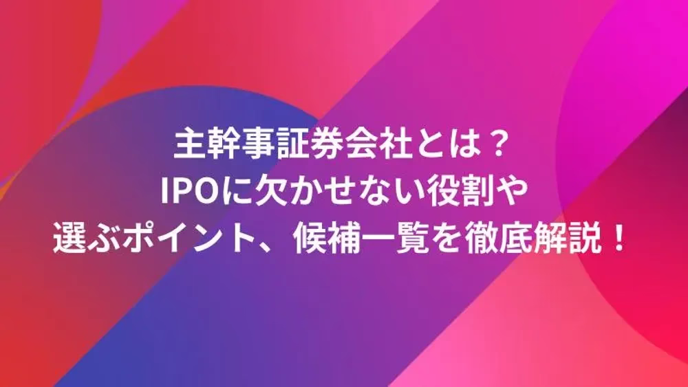 主幹事証券会社とは？IPOに欠かせない役割や選ぶポイント、候補一覧を徹底解説！