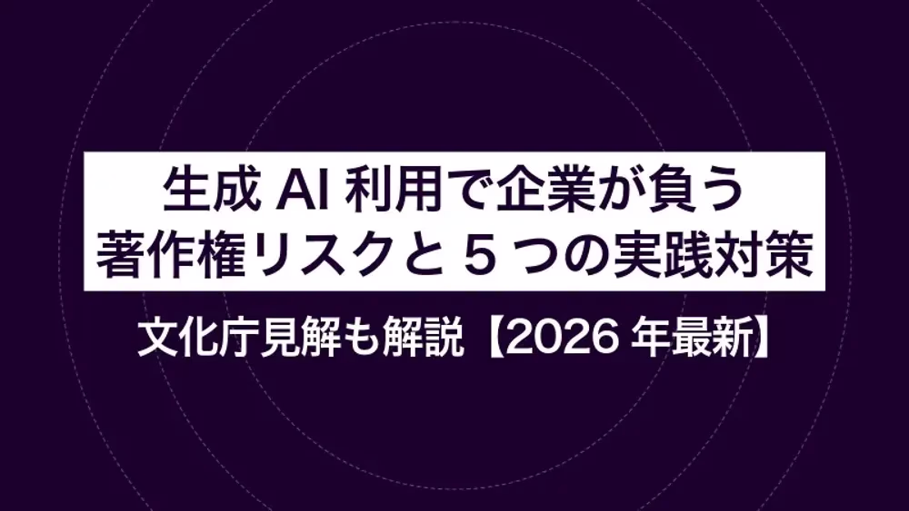 生成AI利用で企業が負う著作権リスクと5つの実践対策｜文化庁見解も解説【2026年最新】