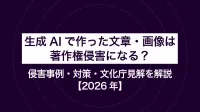 生成AIで作った文章・画像は著作権侵害になる？侵害事例・対策・文化庁見解を解説【2026年】