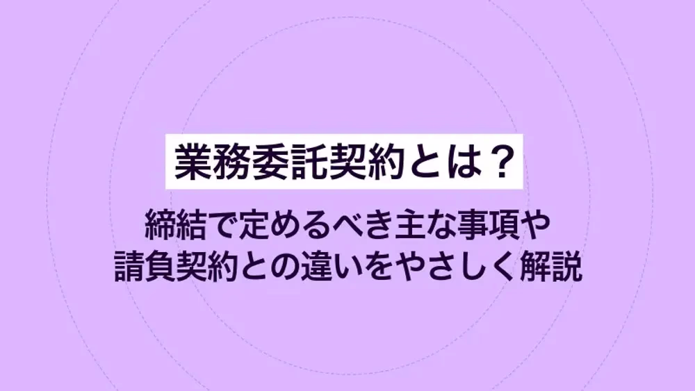 業務委託契約とは？ 締結で定めるべき主な事項や請負契約との違いをやさしく解説