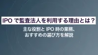IPOで監査法人を利用する理由とは？主な役割とIPO時の業務、おすすめの選び方を解説