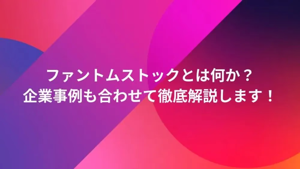ファントムストックとは何か？企業事例も合わせて徹底解説します！