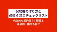 契約書の作り方と必須6項目チェックリスト｜代表的な契約書14種類と条項例・雛形も紹介