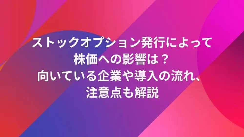 ストックオプション発行によって株価への影響は？向いている企業や導入の流れ、注意点も解説