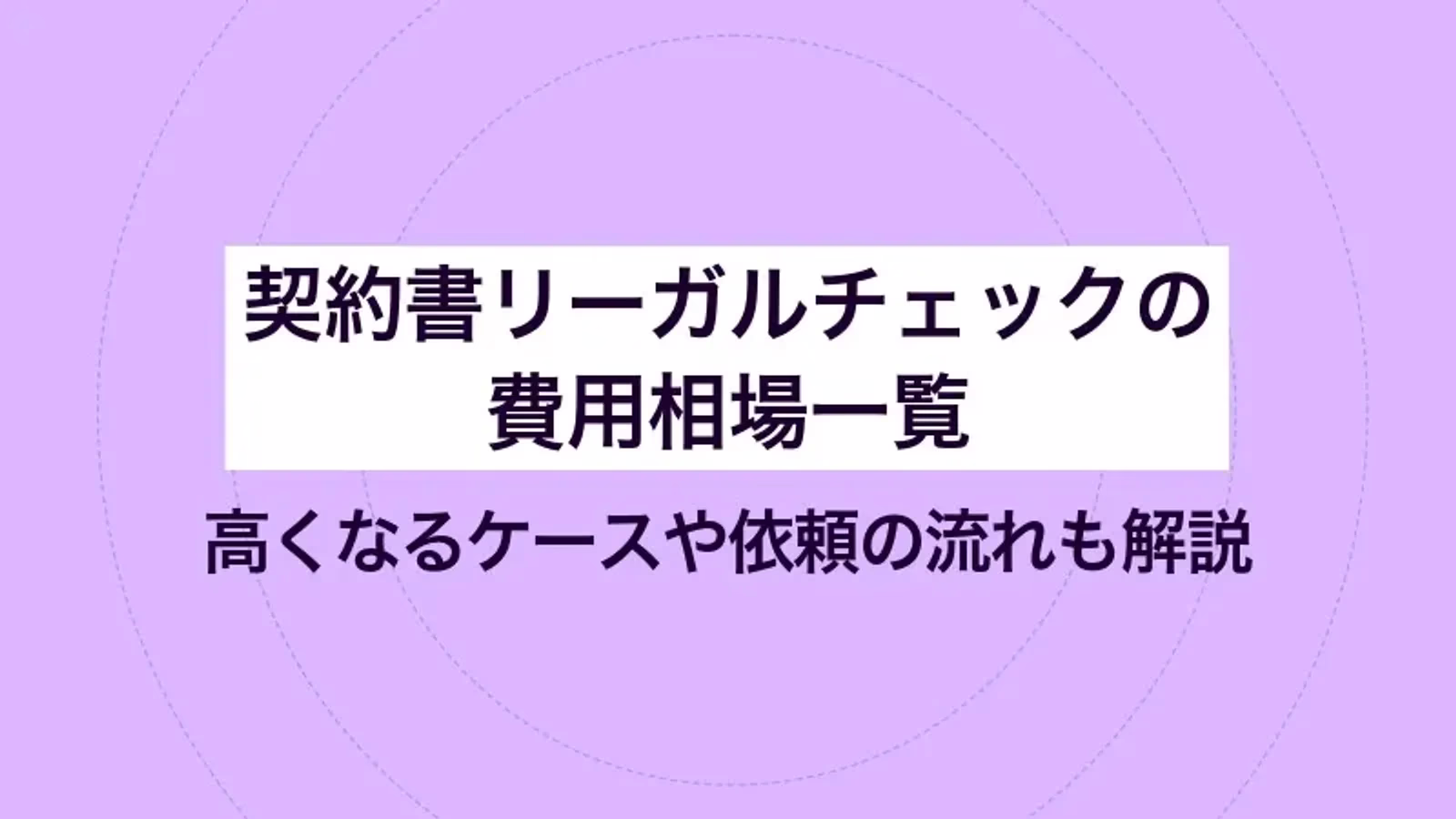 契約書リーガルチェックの費用相場一覧| 高くなるケースや依頼の流れも解説