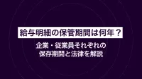 給与明細の保管期間は何年？企業・従業員それぞれの保存期間と法律を解説