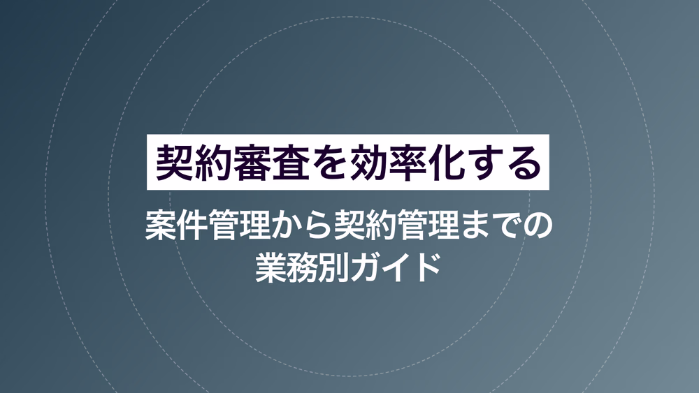 契約審査を効率化する｜案件管理から契約管理までの業務別ガイド