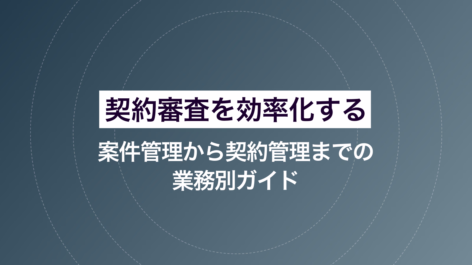 契約審査を効率化する｜案件管理から契約管理までの業務別ガイド