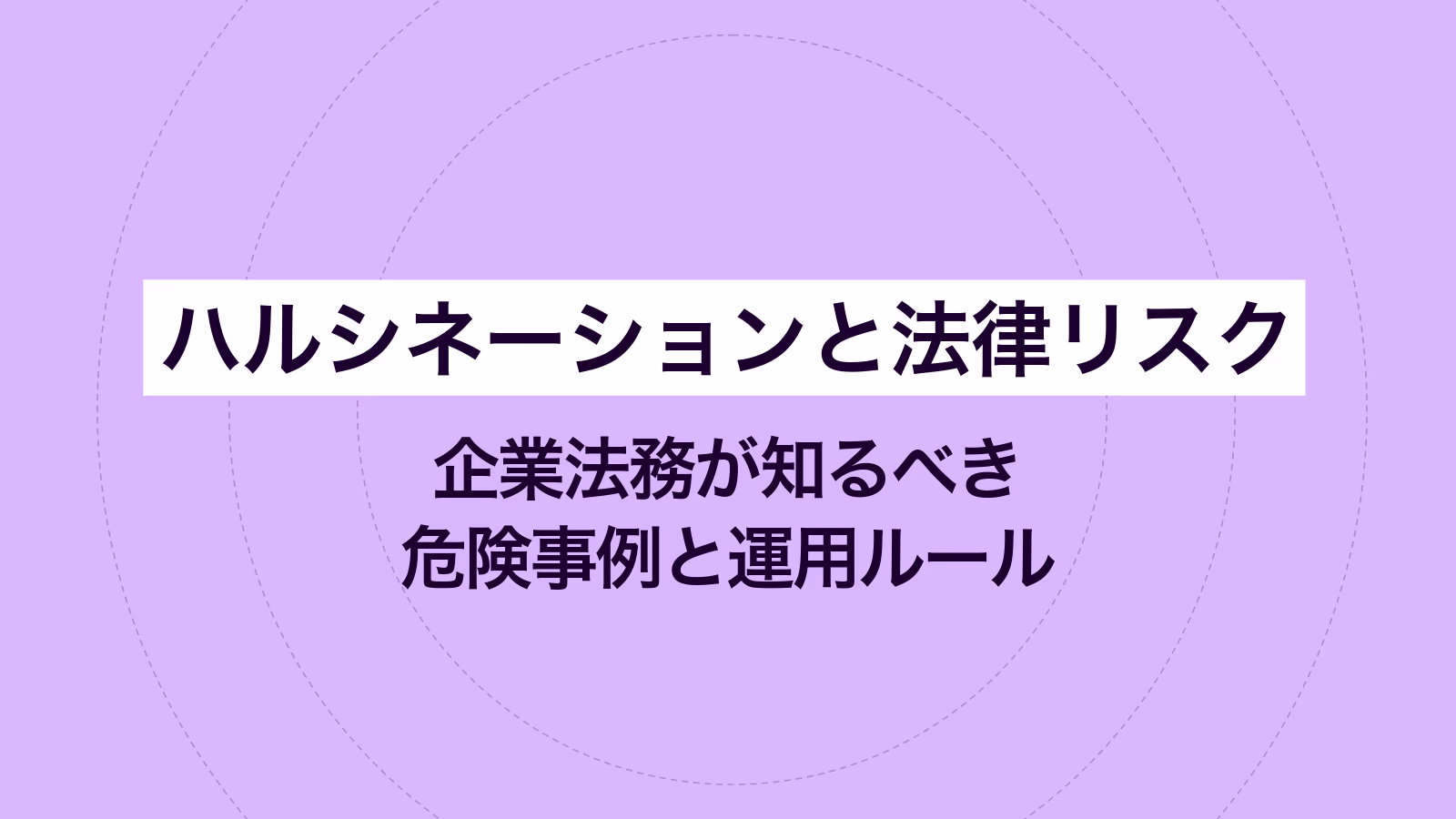 ハルシネーションと法律リスク｜企業法務が知るべき危険事例と運用ルール