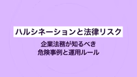 ハルシネーションと法律リスク｜企業法務が知るべき危険事例と運用ルール