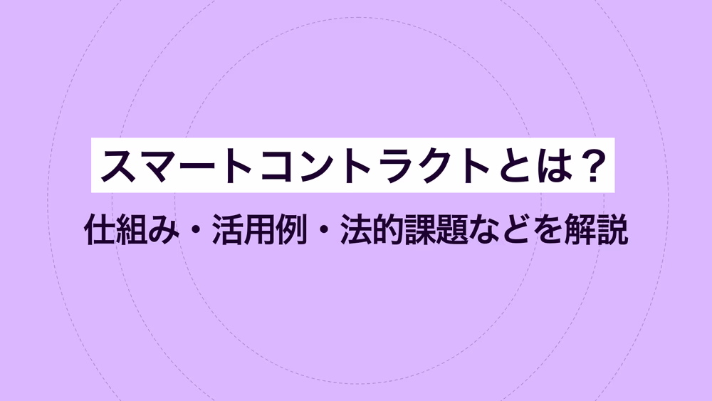 スマートコントラクトとは？仕組み・活用例・法的課題などを解説